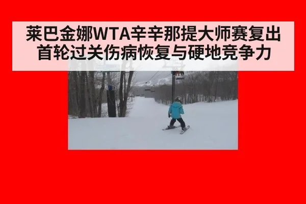 莱巴金娜WTA辛辛那提大师赛复出首轮过关伤病恢复与硬地竞争力