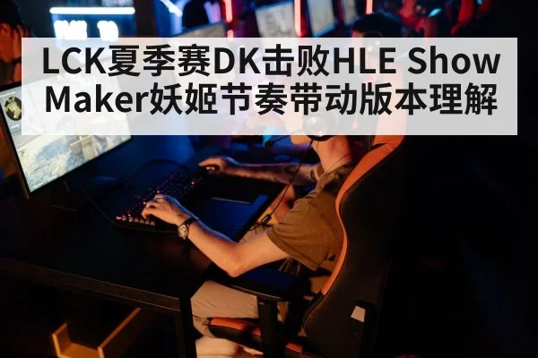LCK夏季赛DK击败HLE ShowMaker妖姬节奏带动版本理解