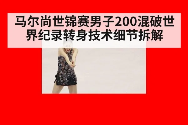 马尔尚世锦赛男子200混破世界纪录转身技术细节拆解