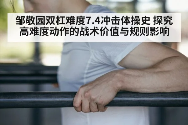 邹敬园双杠难度7.4冲击体操史 探究高难度动作的战术价值与规则影响